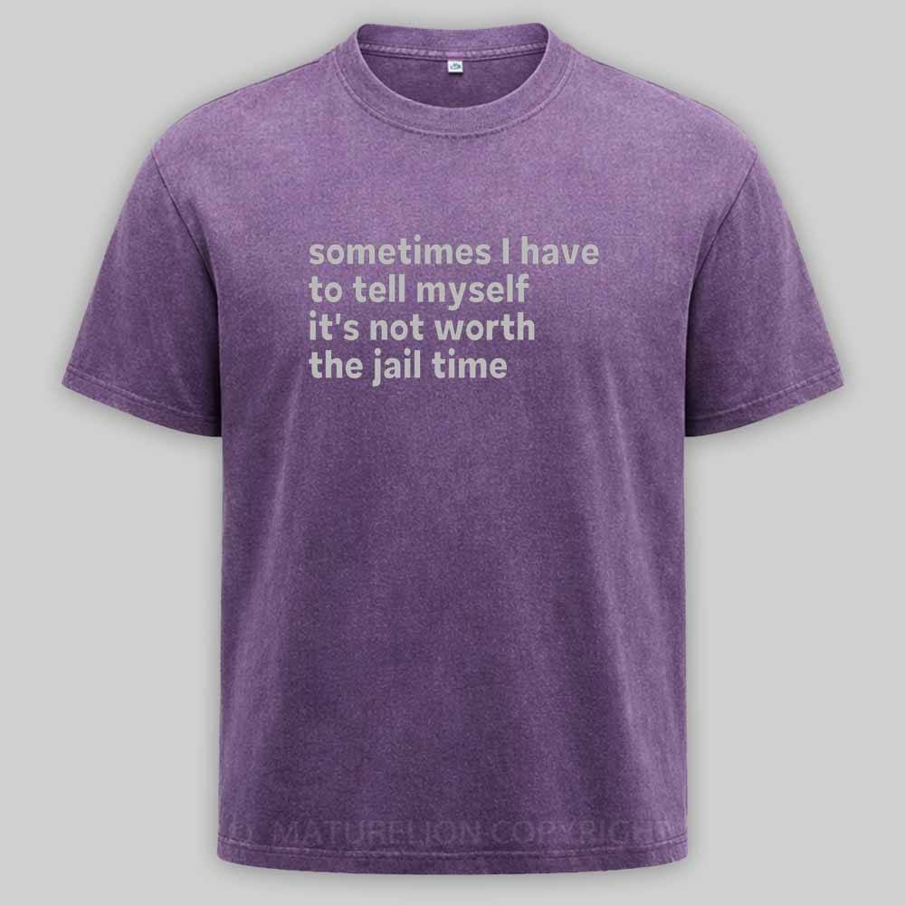 Maturelion Sarcastic Quote Sometimes I Have to Tell Myself It's Not Worth The Jail Time Washed T-shirt