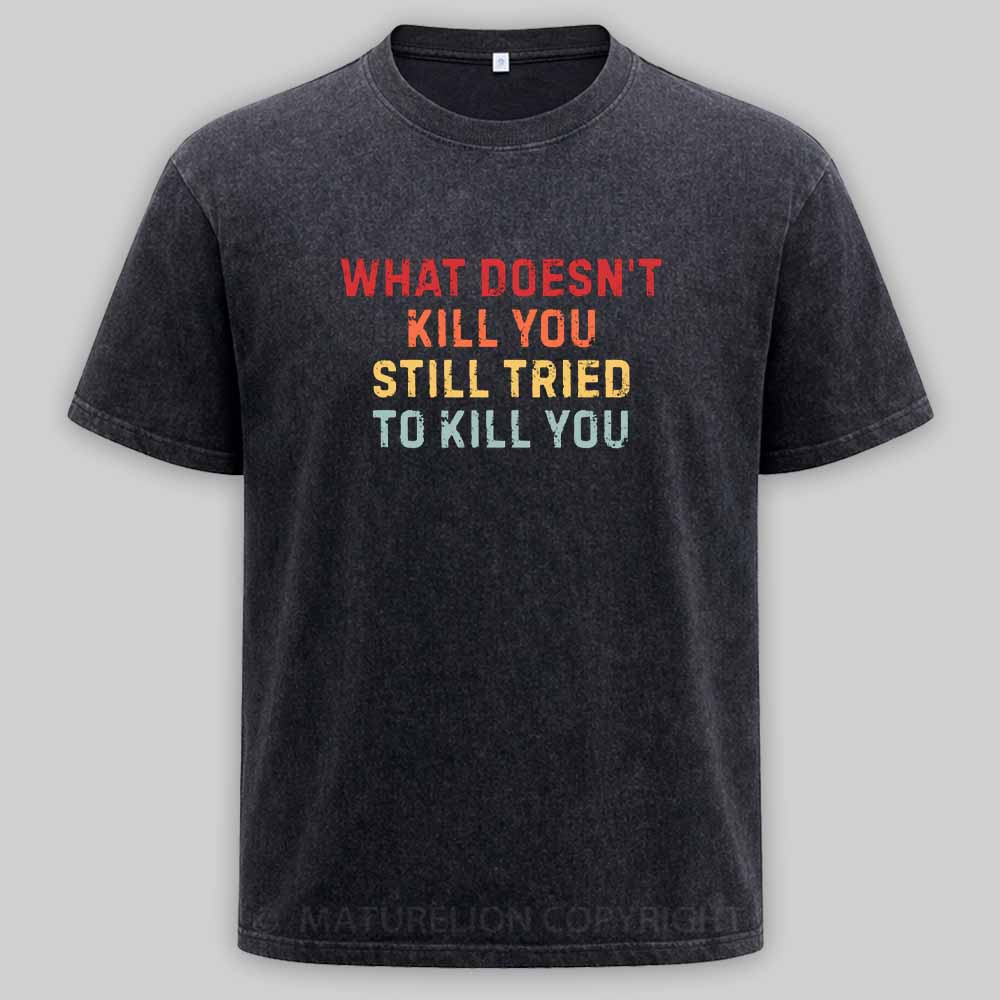 Maturelion What Doesn't Kill You Still Tried To Kill You Washed T-shirt
