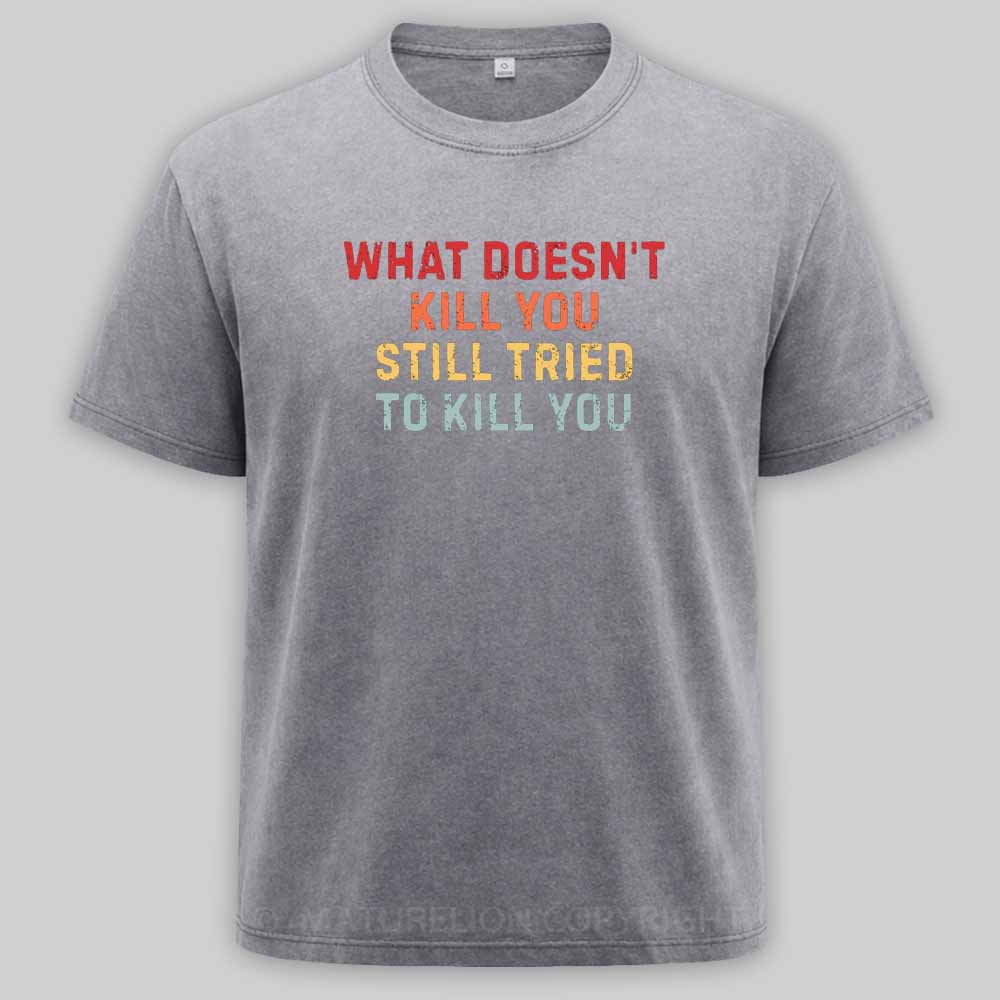 Maturelion What Doesn't Kill You Still Tried To Kill You Washed T-shirt