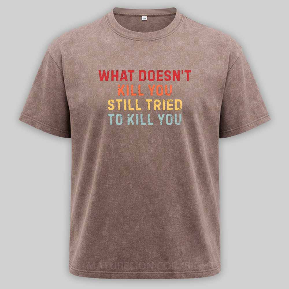 Maturelion What Doesn't Kill You Still Tried To Kill You Washed T-shirt