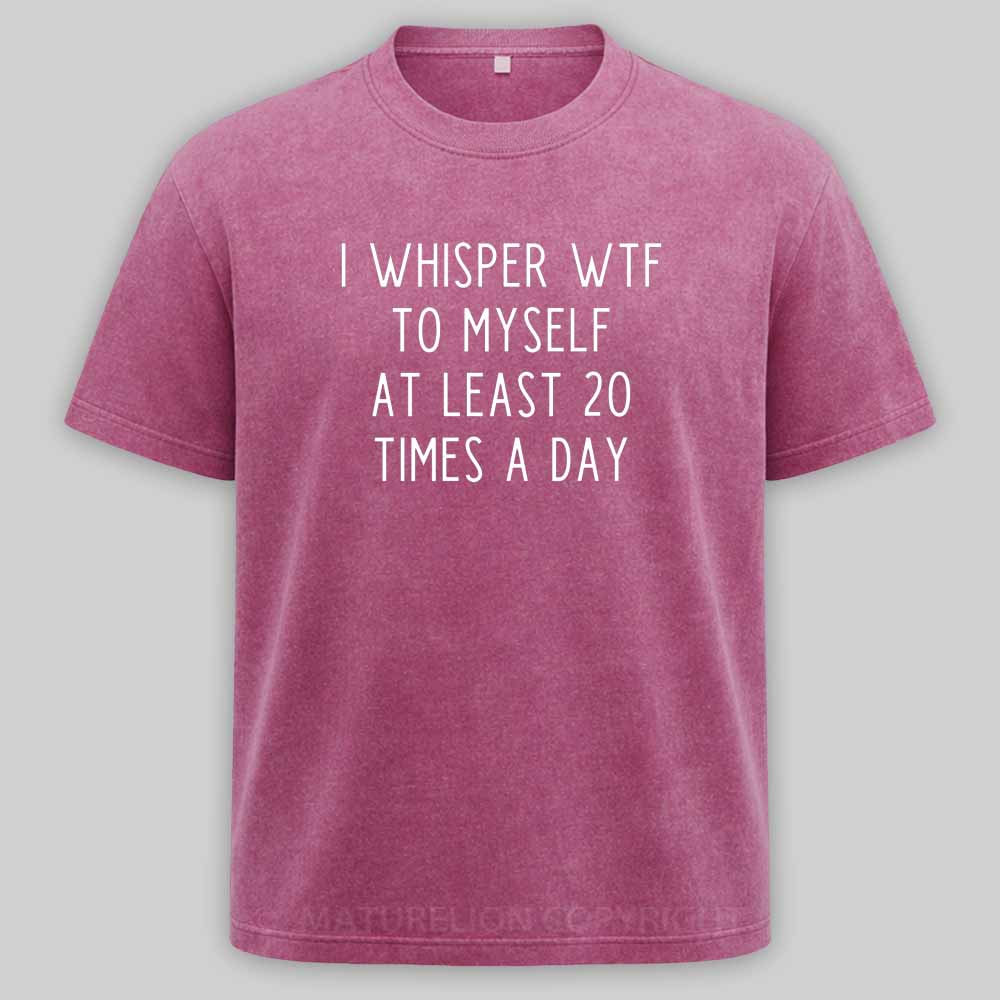 Maturelion I Whisper Wtf To Myself At Least 20 Times A Day Washed T-shirt