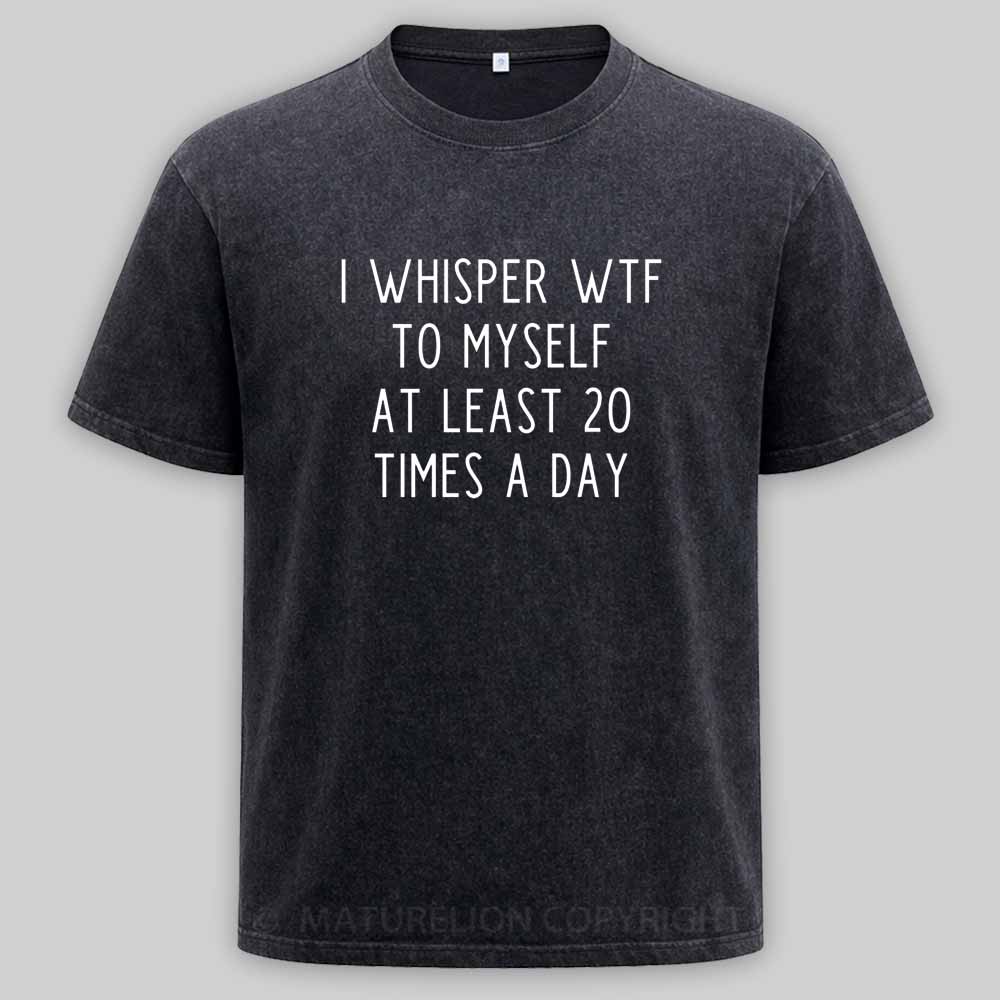 Maturelion I Whisper Wtf To Myself At Least 20 Times A Day Washed T-shirt