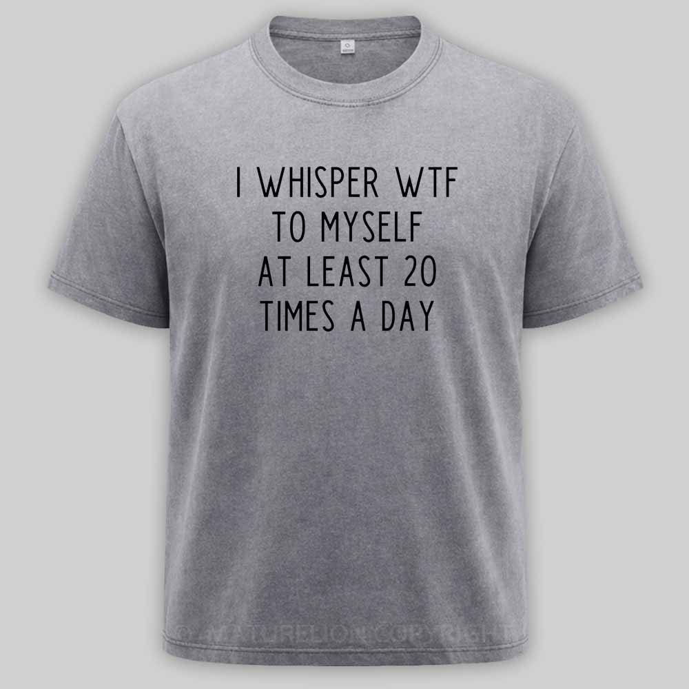 Maturelion I Whisper Wtf To Myself At Least 20 Times A Day Washed T-shirt