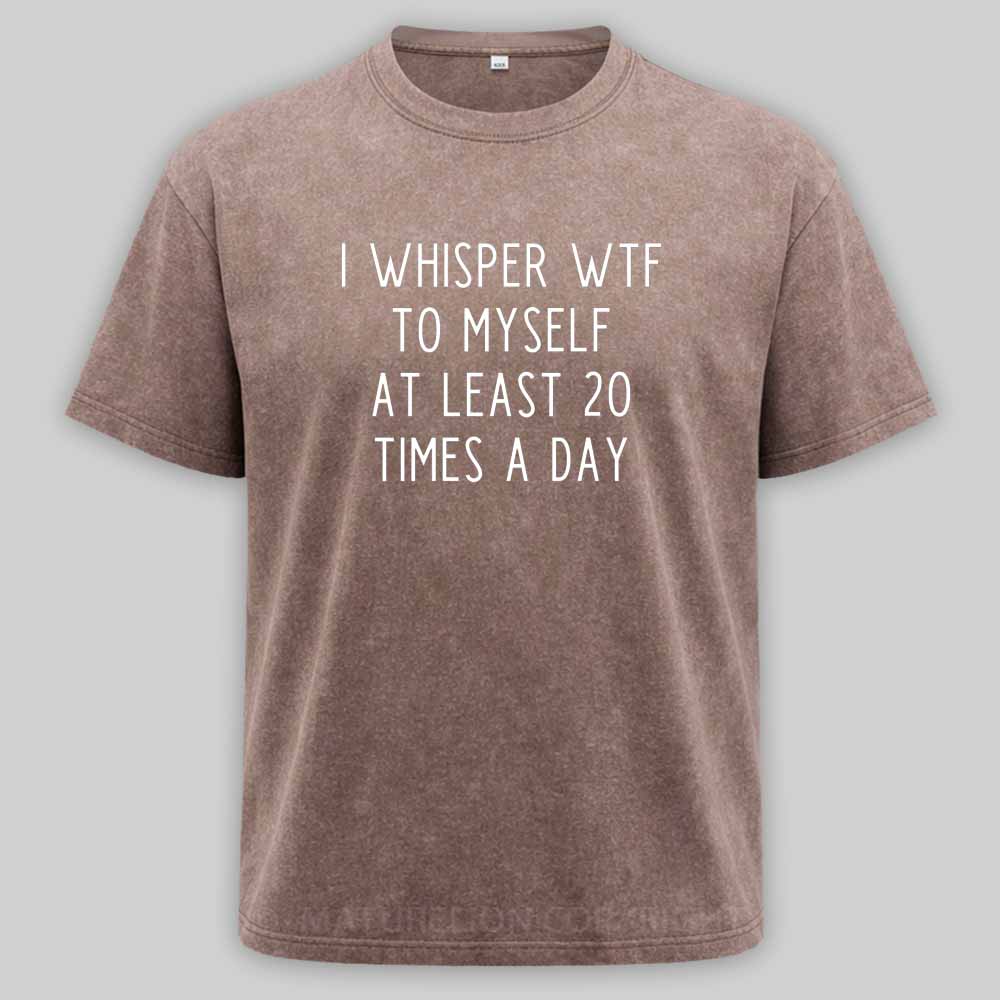 Maturelion I Whisper Wtf To Myself At Least 20 Times A Day Washed T-shirt