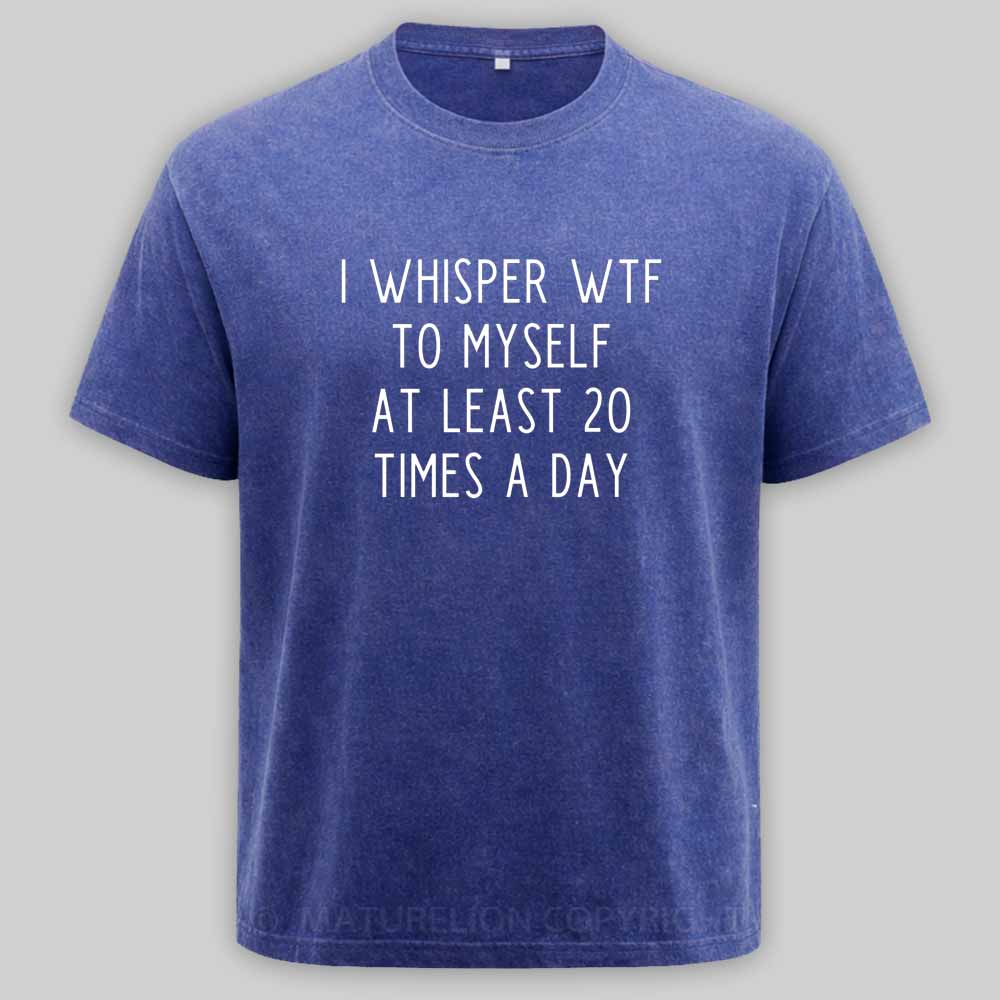 Maturelion I Whisper Wtf To Myself At Least 20 Times A Day Washed T-shirt