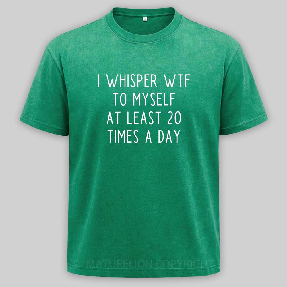Maturelion I Whisper Wtf To Myself At Least 20 Times A Day Washed T-shirt