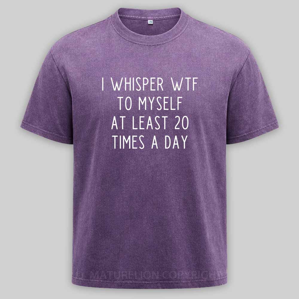 Maturelion I Whisper Wtf To Myself At Least 20 Times A Day Washed T-shirt