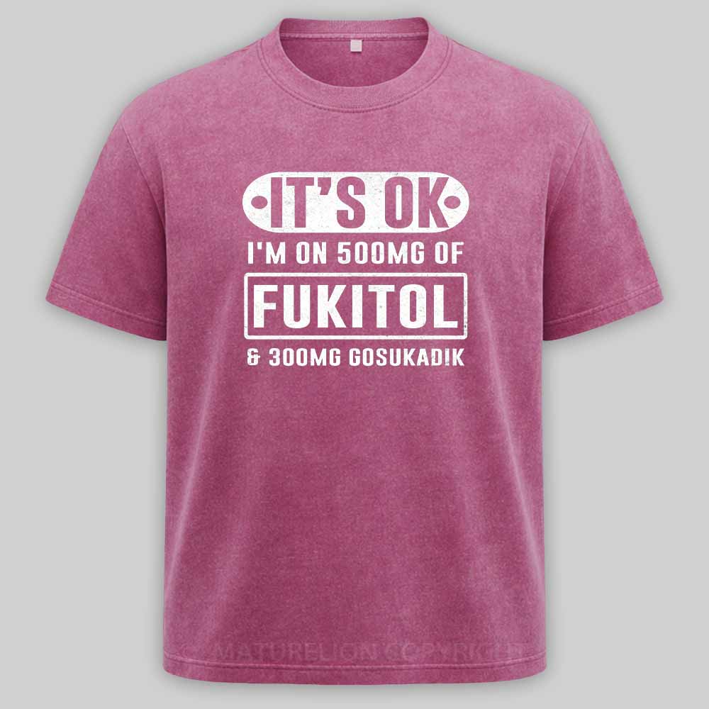 Maturelion It's Ok I'm On 500Mg Of Fukitol Funny Sarcastic Meme Washed T-shirt