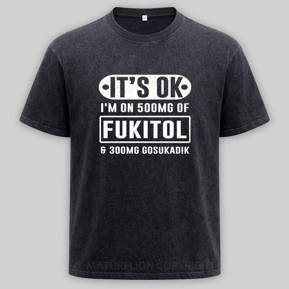 Maturelion It's Ok I'm On 500Mg Of Fukitol Funny Sarcastic Meme Washed T-shirt