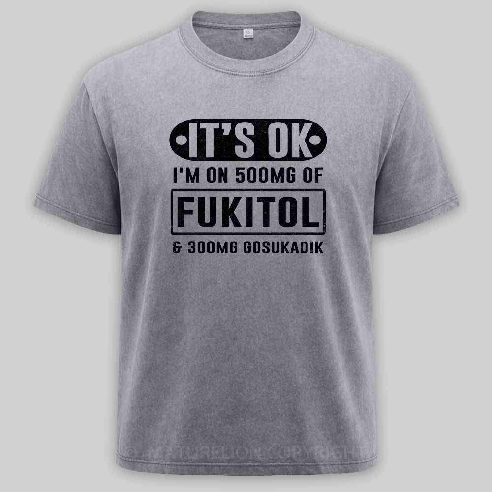 Maturelion It's Ok I'm On 500Mg Of Fukitol Funny Sarcastic Meme Washed T-shirt