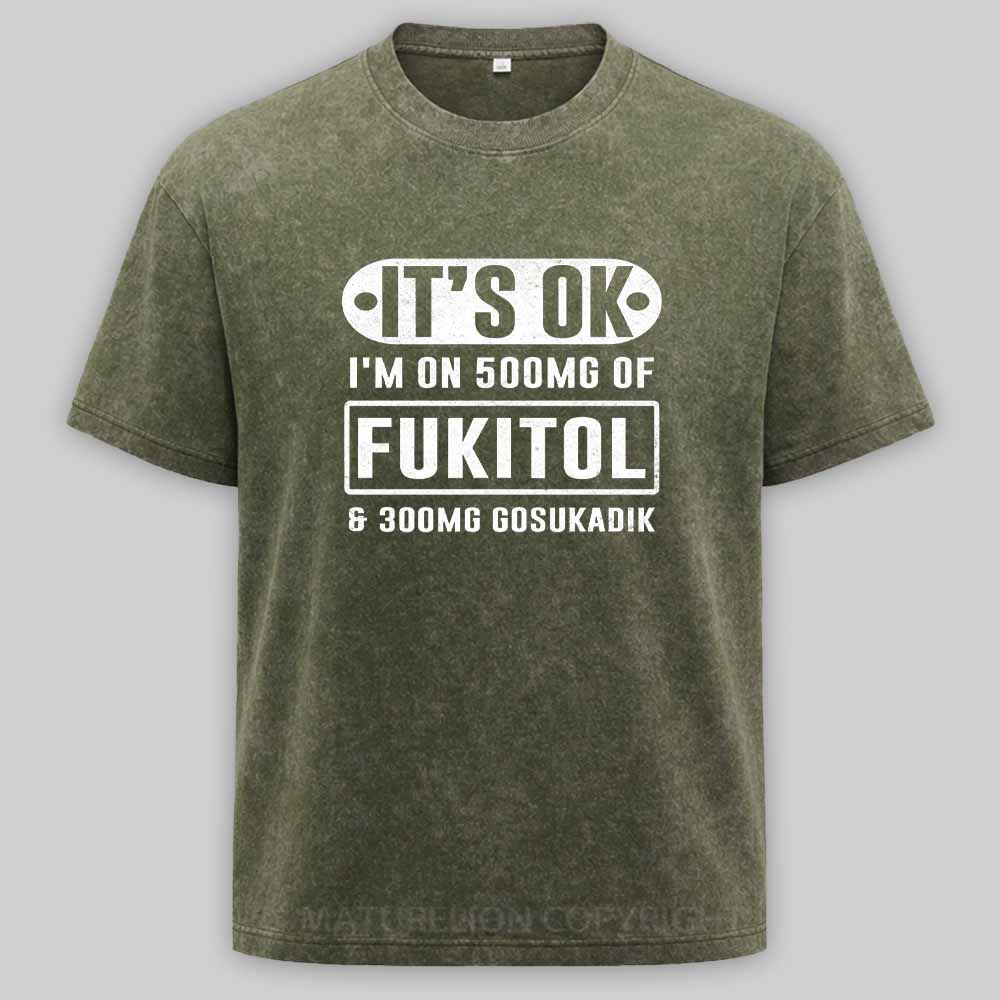 Maturelion It's Ok I'm On 500Mg Of Fukitol Funny Sarcastic Meme Washed T-shirt