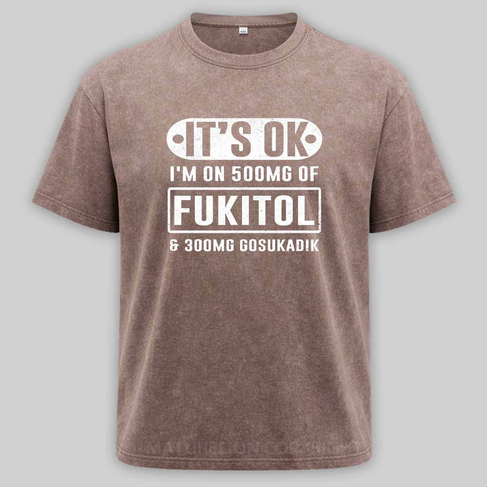 Maturelion It's Ok I'm On 500Mg Of Fukitol Funny Sarcastic Meme Washed T-shirt
