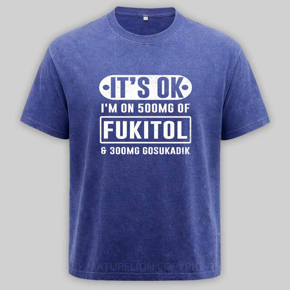 Maturelion It's Ok I'm On 500Mg Of Fukitol Funny Sarcastic Meme Washed T-shirt