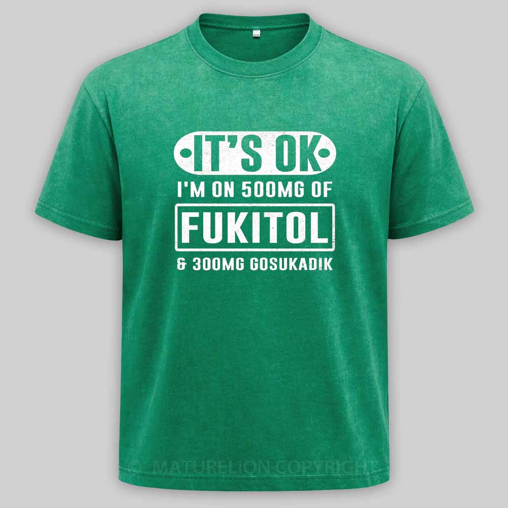 Maturelion It's Ok I'm On 500Mg Of Fukitol Funny Sarcastic Meme Washed T-shirt
