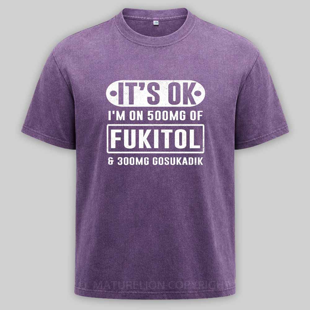 Maturelion It's Ok I'm On 500Mg Of Fukitol Funny Sarcastic Meme Washed T-shirt