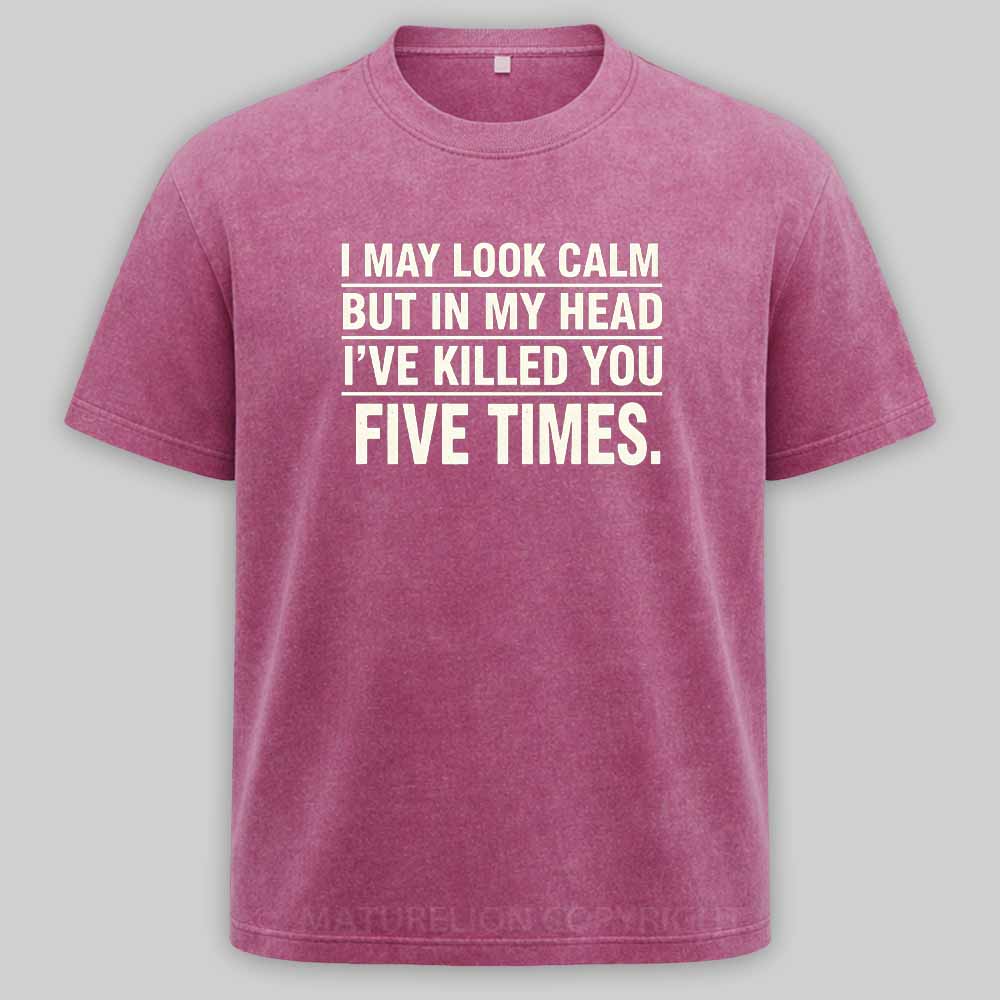 Maturelion I May Look Calm But In My Head I've Killed You Five Times Washed T-shirt