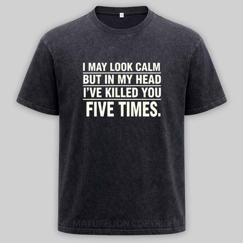 Maturelion I May Look Calm But In My Head I've Killed You Five Times Washed T-shirt