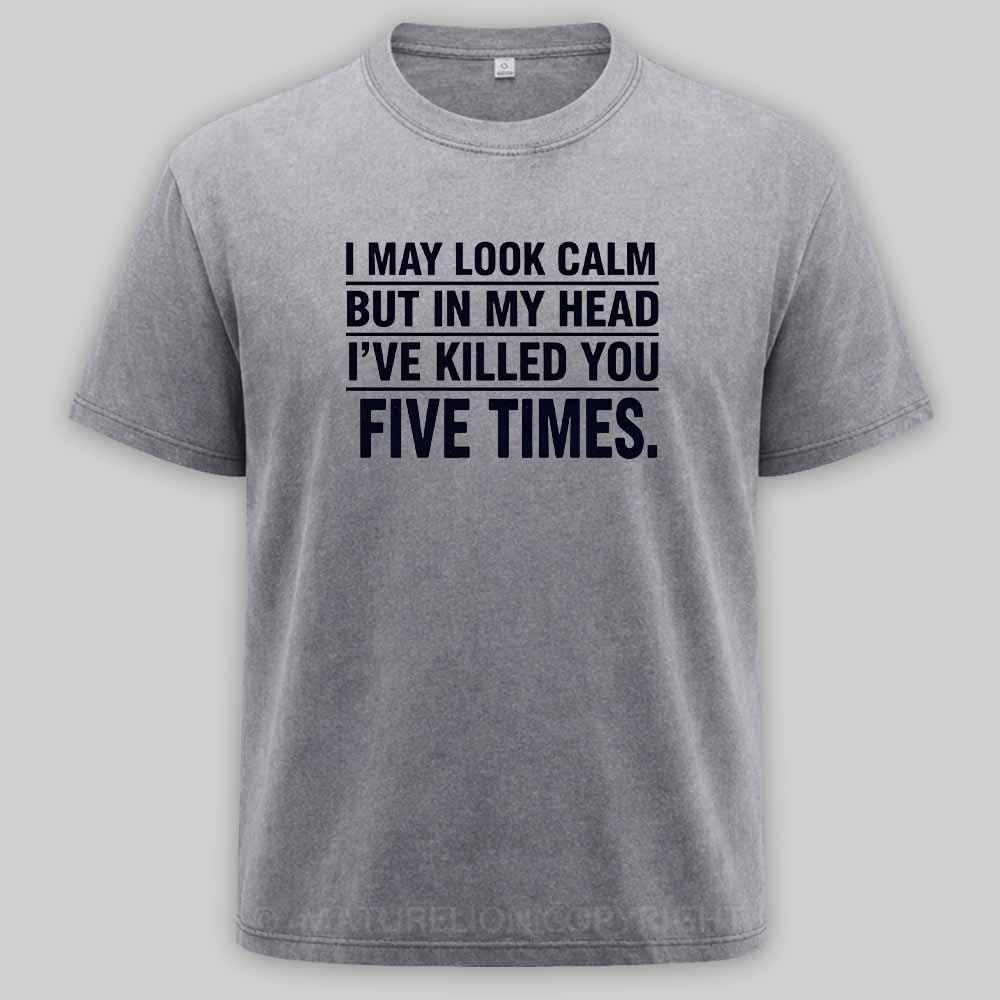 Maturelion I May Look Calm But In My Head I've Killed You Five Times Washed T-shirt