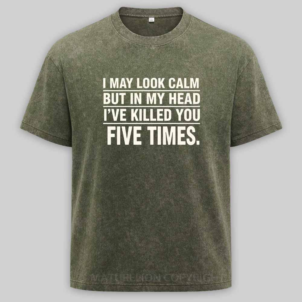 Maturelion I May Look Calm But In My Head I've Killed You Five Times Washed T-shirt