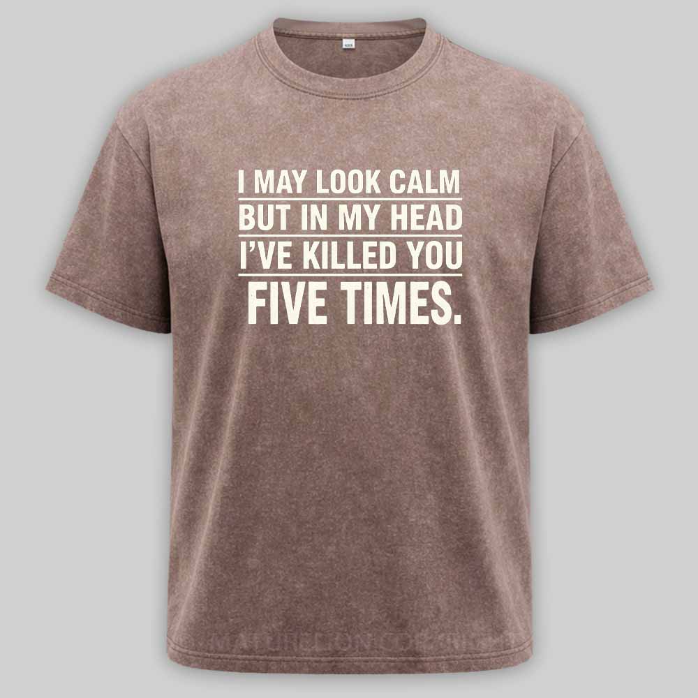 Maturelion I May Look Calm But In My Head I've Killed You Five Times Washed T-shirt