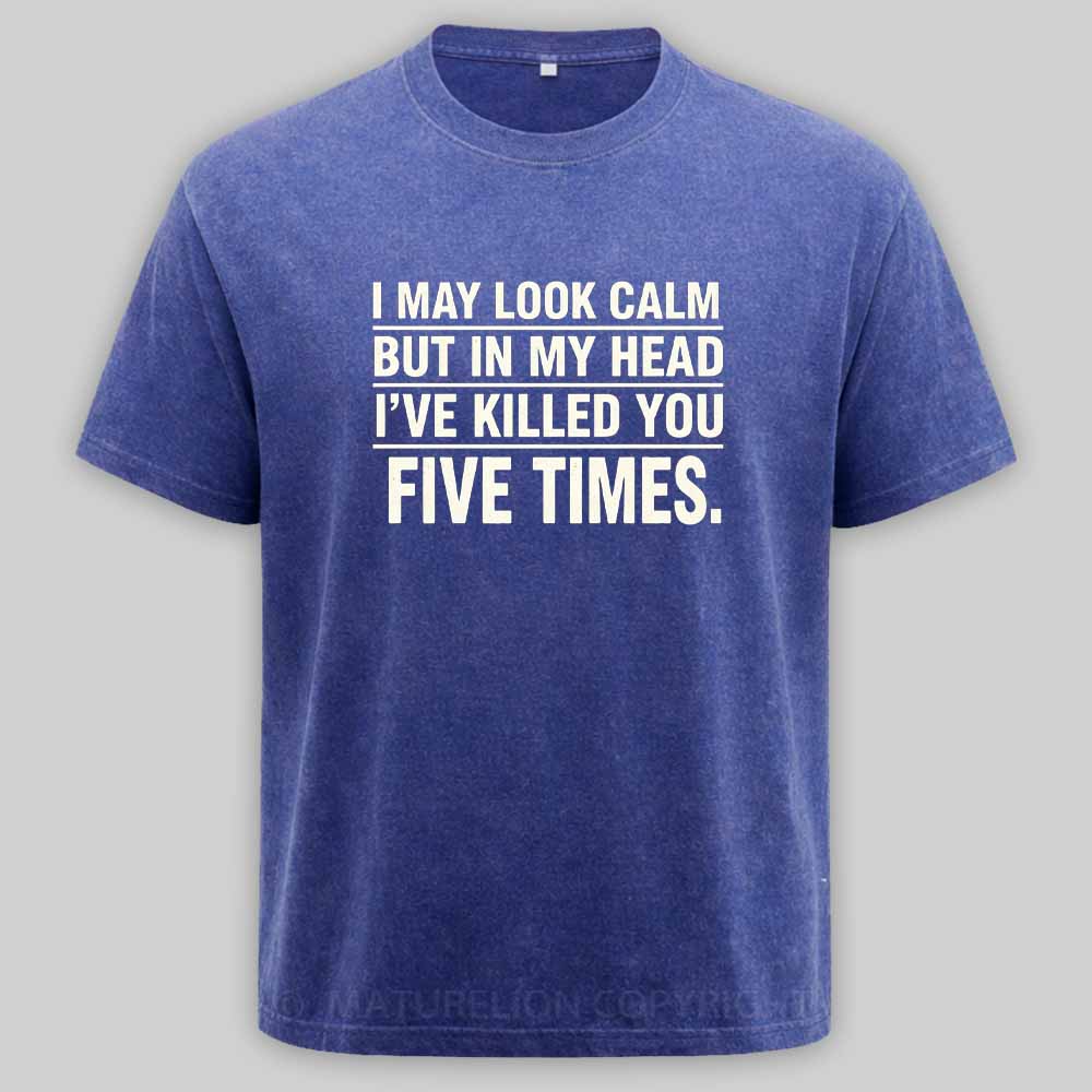 Maturelion I May Look Calm But In My Head I've Killed You Five Times Washed T-shirt
