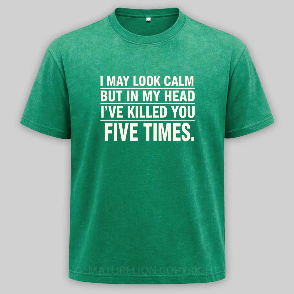 Maturelion I May Look Calm But In My Head I've Killed You Five Times Washed T-shirt