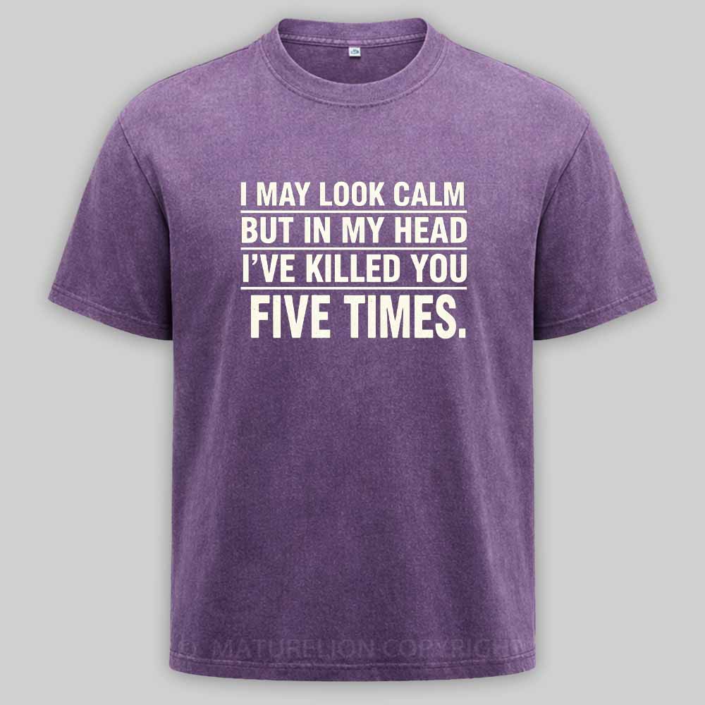 Maturelion I May Look Calm But In My Head I've Killed You Five Times Washed T-shirt