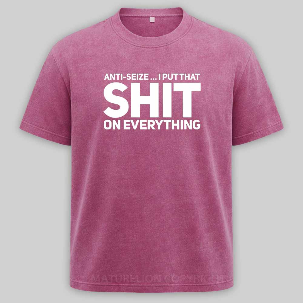 Maturelion Anti-Seize … I Put That Shit On Everything Washed T-shirt