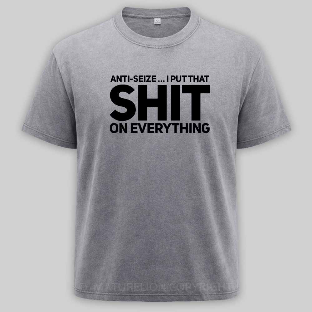 Maturelion Anti-Seize … I Put That Shit On Everything Washed T-shirt