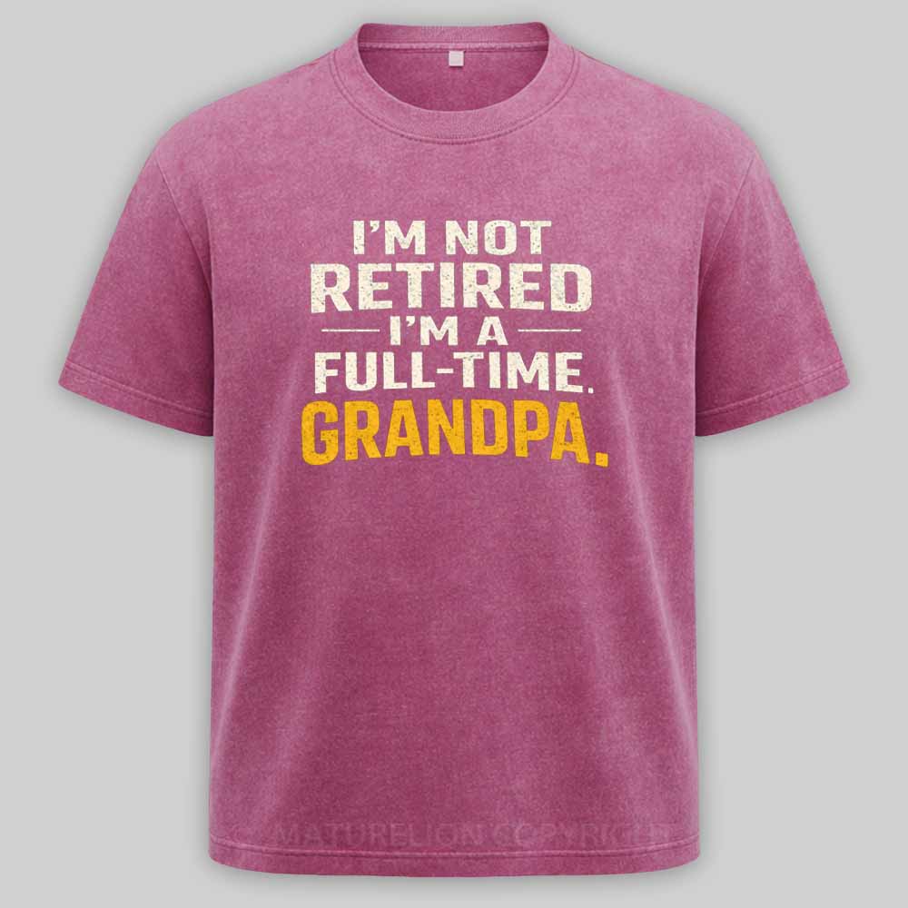 Maturelion I'm Not Retired Full Time Grandpa - Funny Retirement Grandpa Washed T-shirt