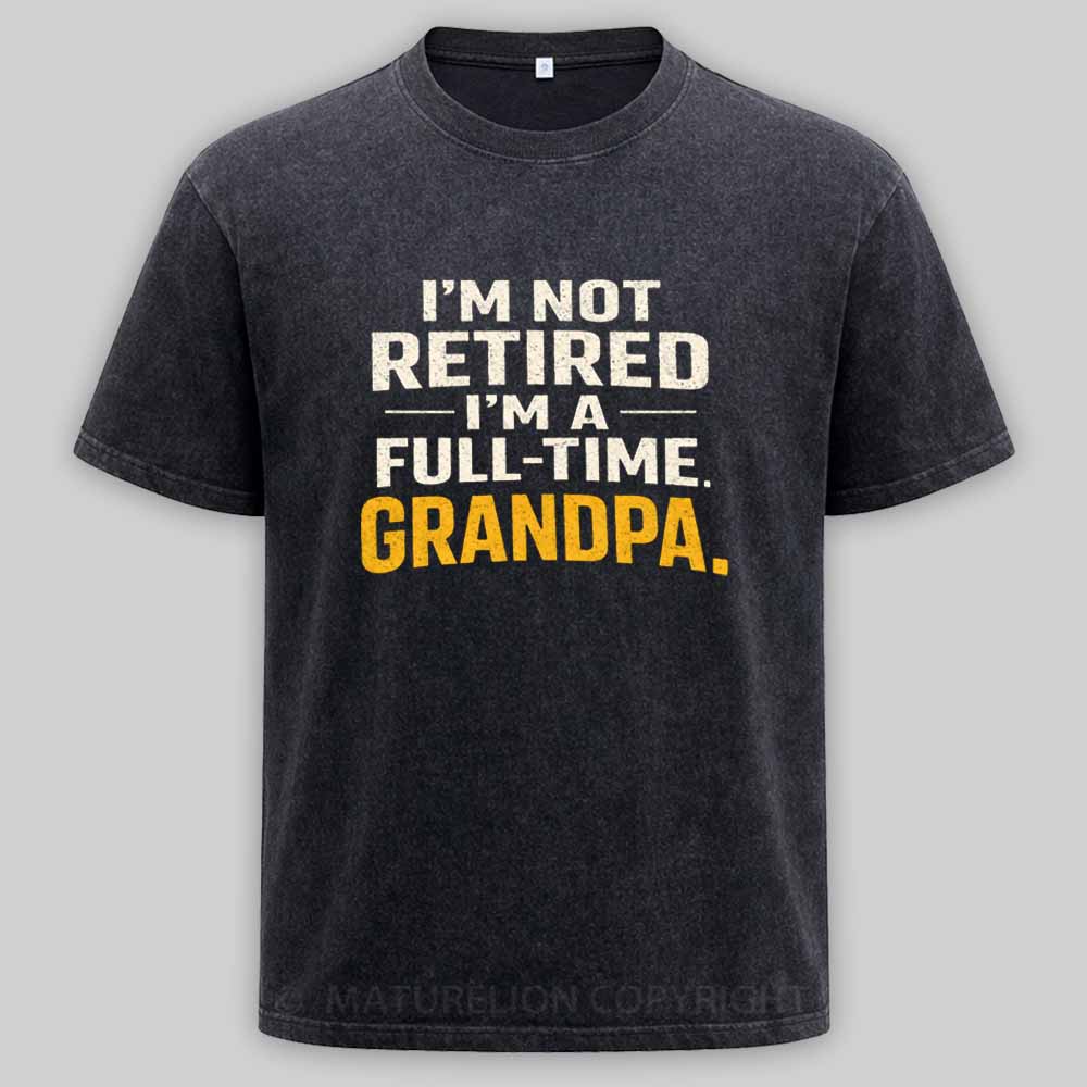 Maturelion I'm Not Retired Full Time Grandpa - Funny Retirement Grandpa Washed T-shirt