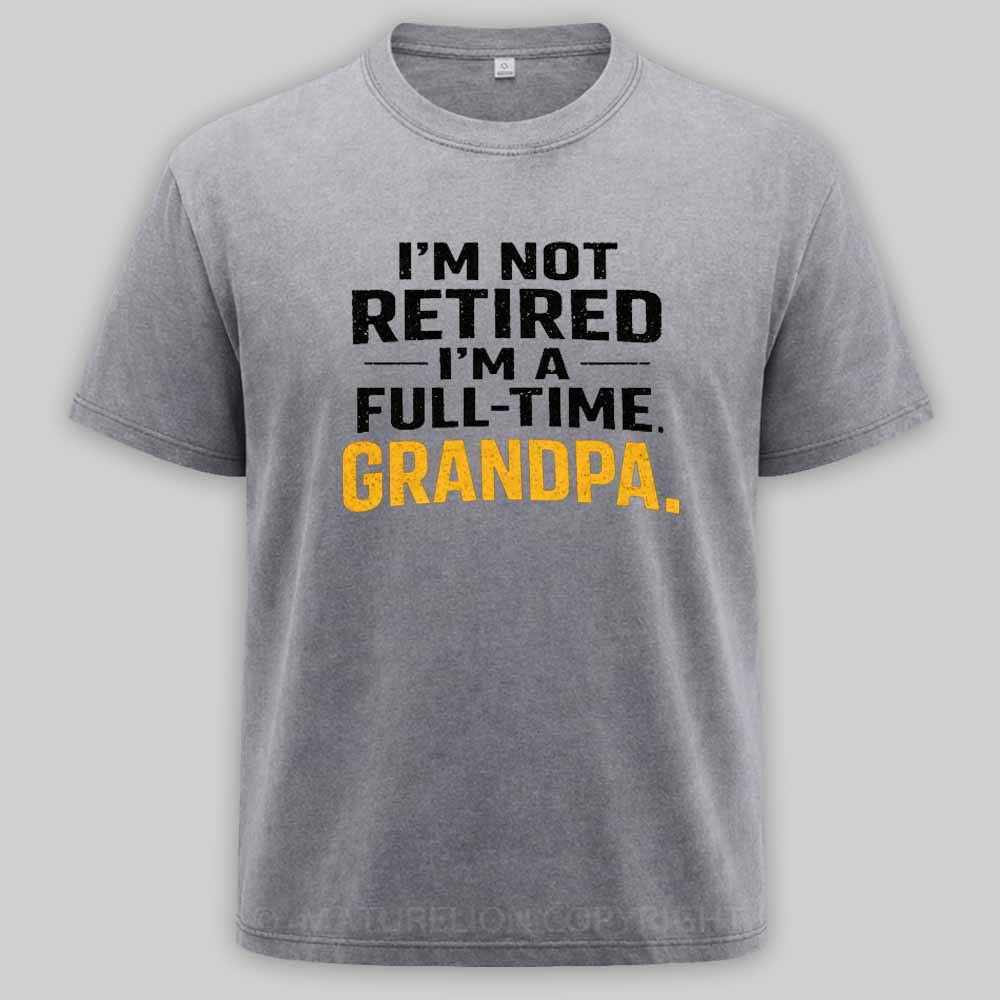 Maturelion I'm Not Retired Full Time Grandpa - Funny Retirement Grandpa Washed T-shirt