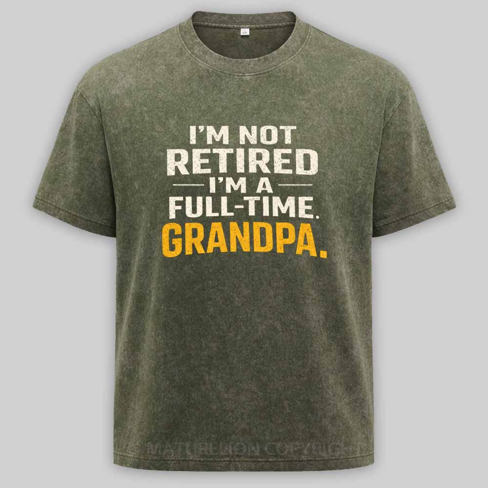 Maturelion I'm Not Retired Full Time Grandpa - Funny Retirement Grandpa Washed T-shirt