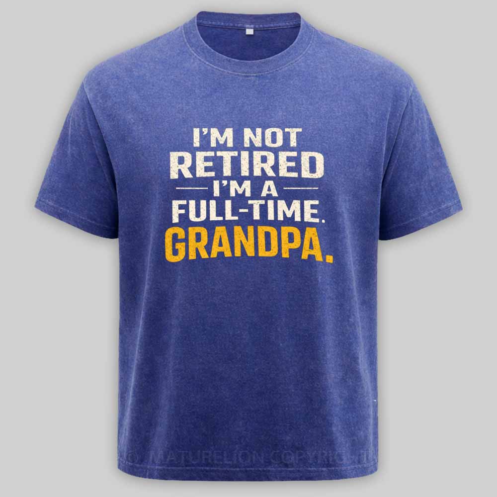 Maturelion I'm Not Retired Full Time Grandpa - Funny Retirement Grandpa Washed T-shirt