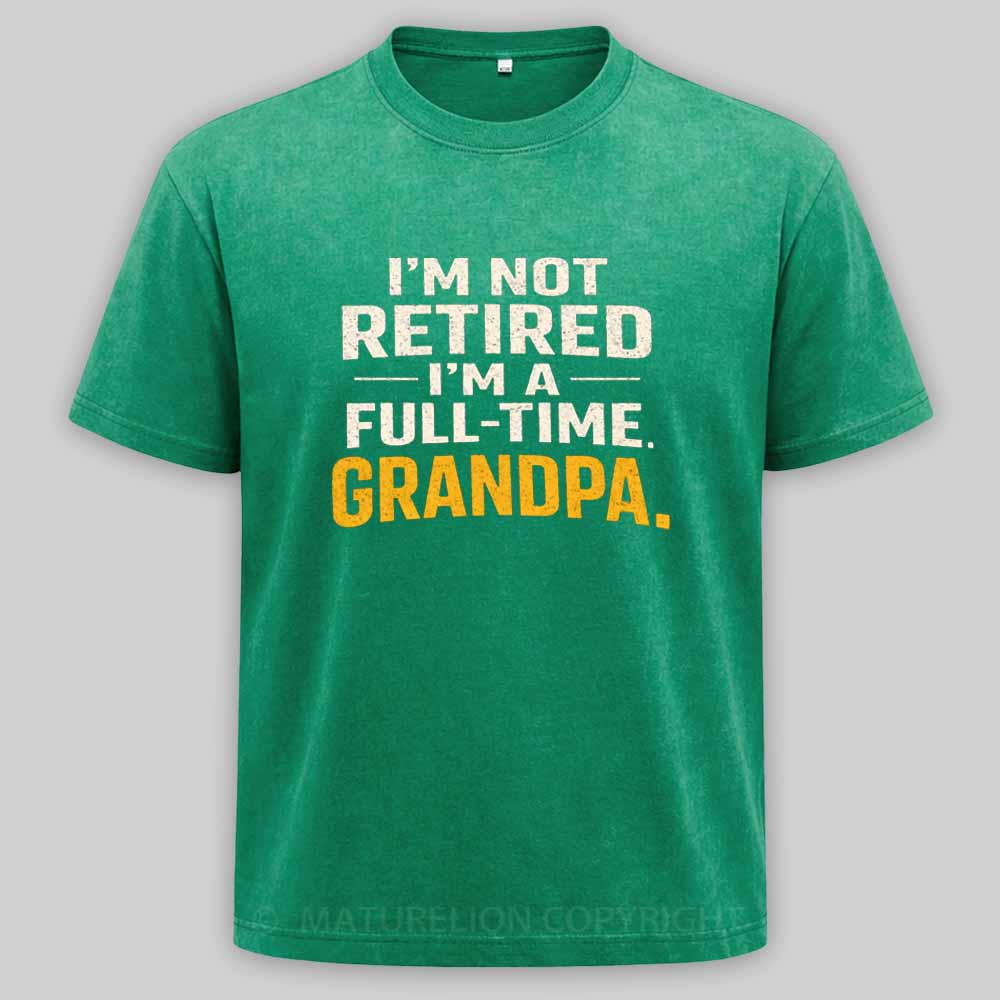 Maturelion I'm Not Retired Full Time Grandpa - Funny Retirement Grandpa Washed T-shirt