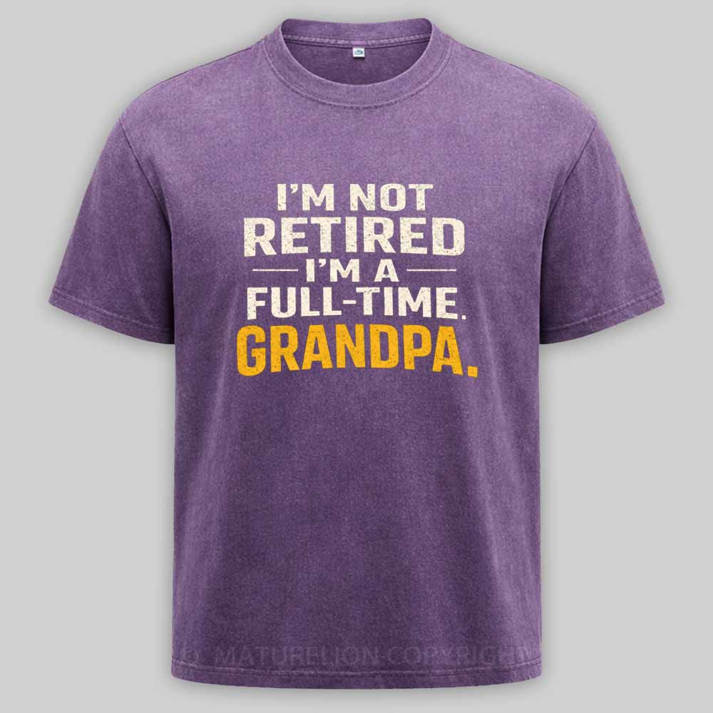 Maturelion I'm Not Retired Full Time Grandpa - Funny Retirement Grandpa Washed T-shirt