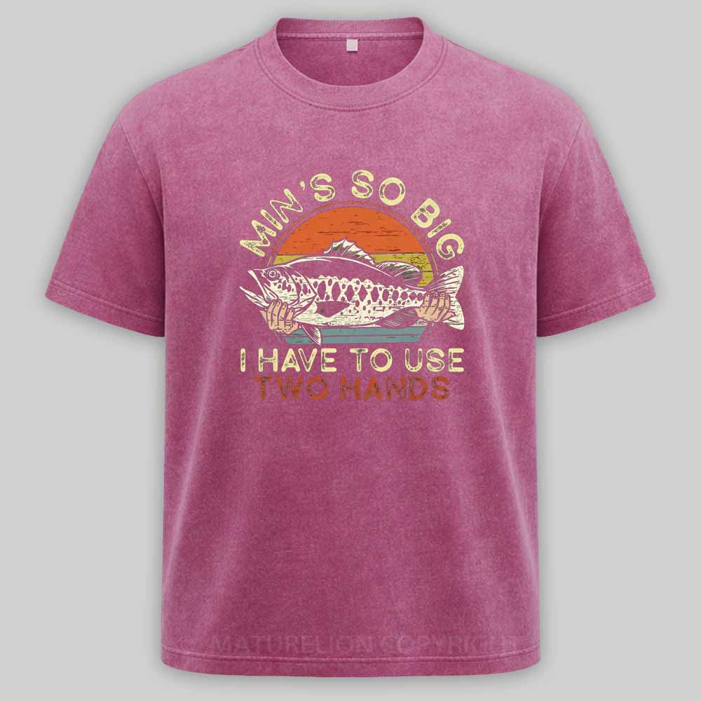 Maturelion Funny Fishing Min's So Big I Have To Use Two Hands Washed T-shirt