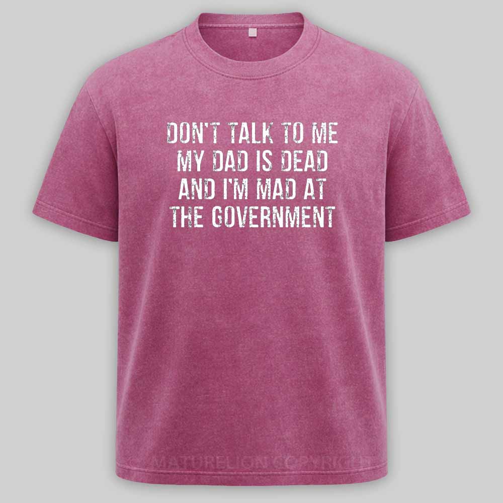 Maturelion Don't Talk To Me My Dad Is Dead And I'm Mad At The Government Washed T-shirt