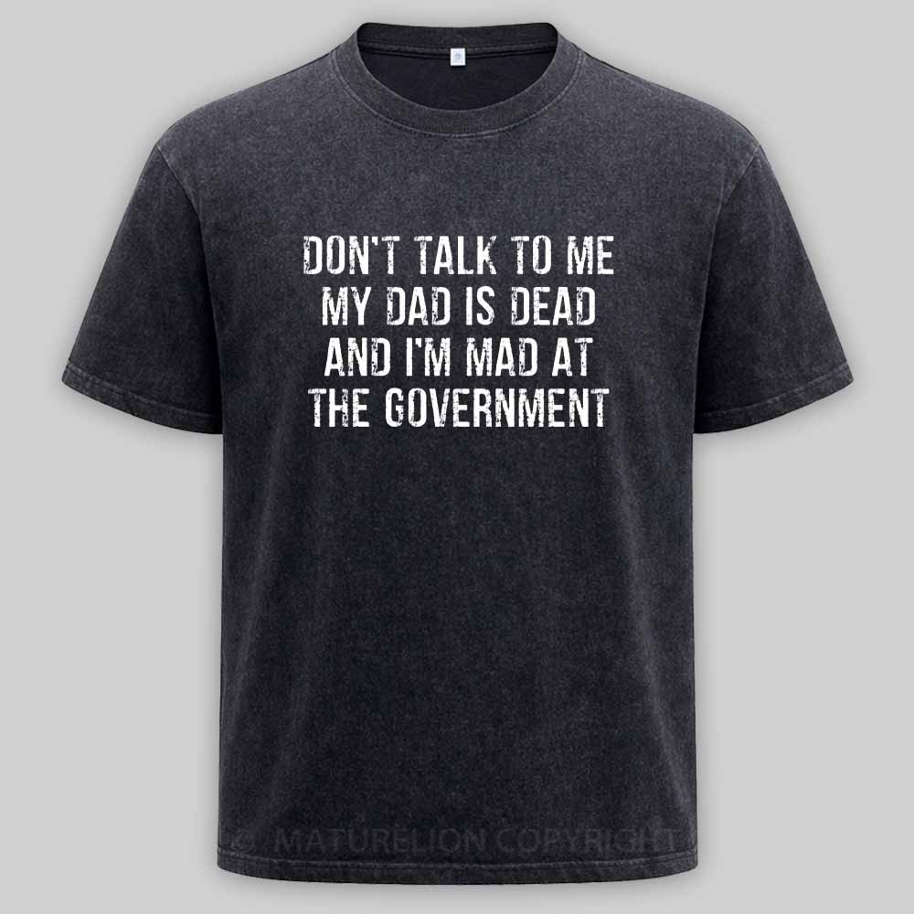 Maturelion Don't Talk To Me My Dad Is Dead And I'm Mad At The Government Washed T-shirt