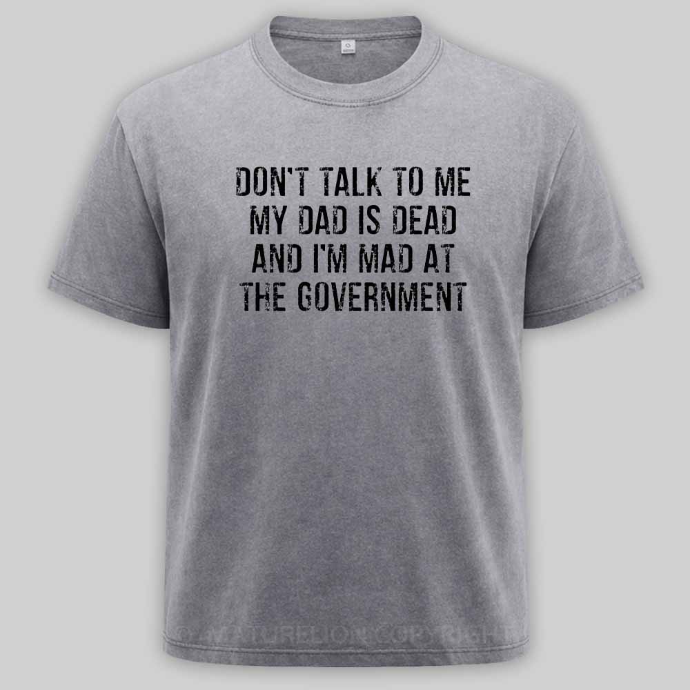 Maturelion Don't Talk To Me My Dad Is Dead And I'm Mad At The Government Washed T-shirt