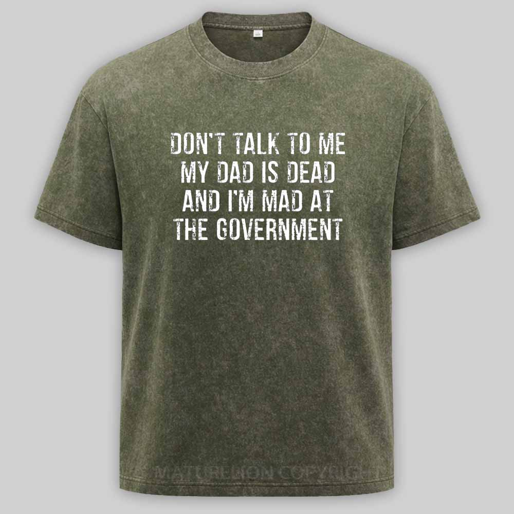 Maturelion Don't Talk To Me My Dad Is Dead And I'm Mad At The Government Washed T-shirt