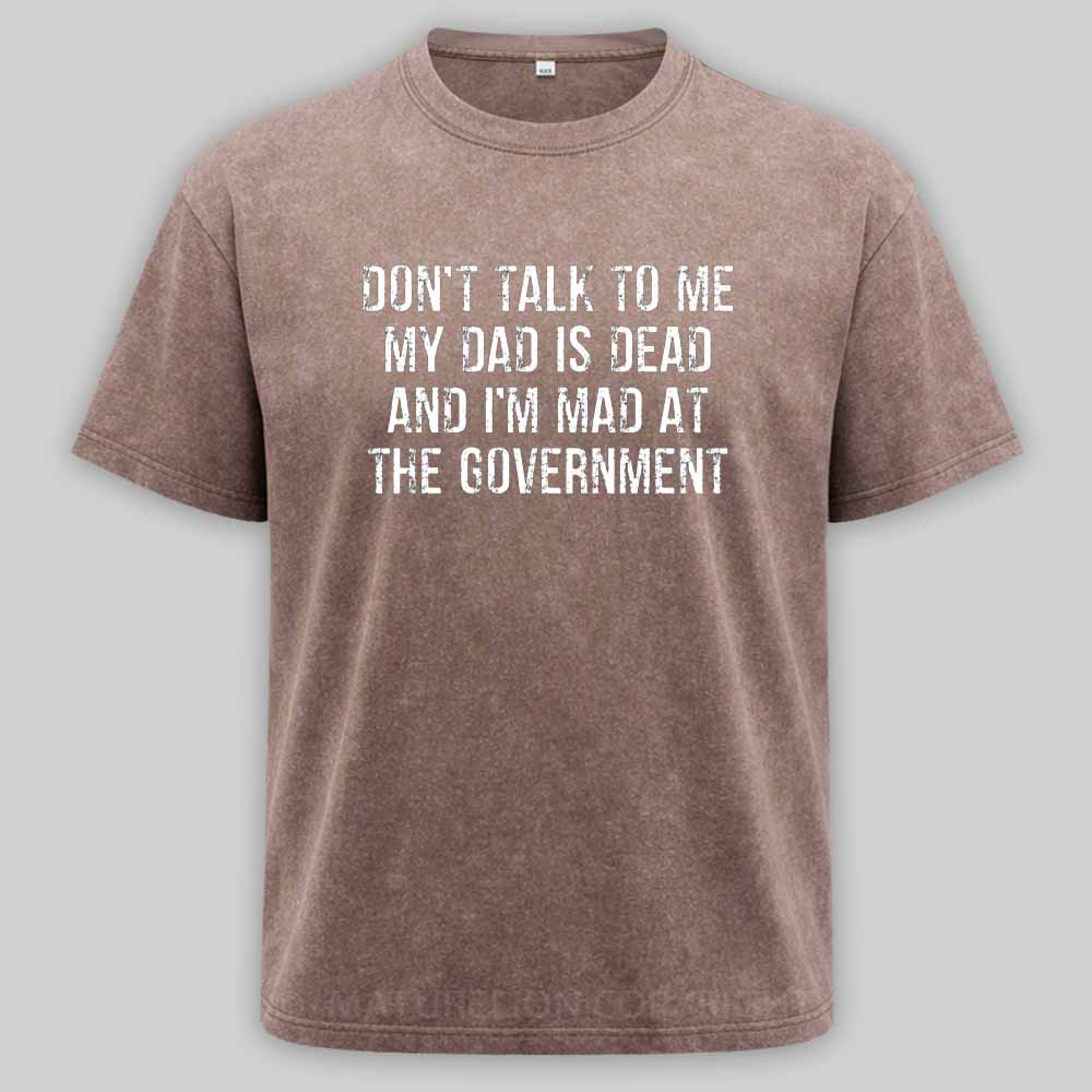 Maturelion Don't Talk To Me My Dad Is Dead And I'm Mad At The Government Washed T-shirt