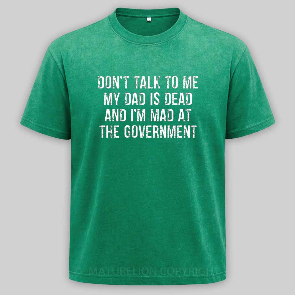 Maturelion Don't Talk To Me My Dad Is Dead And I'm Mad At The Government Washed T-shirt