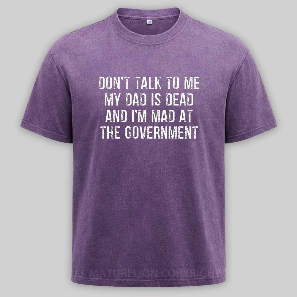 Maturelion Don't Talk To Me My Dad Is Dead And I'm Mad At The Government Washed T-shirt