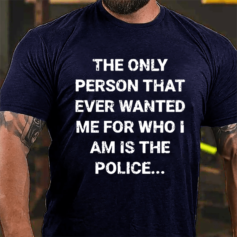 The Only Person That Ever Wanted Me For Who I Am Is The Police Cotton T-shirt-Maturelion