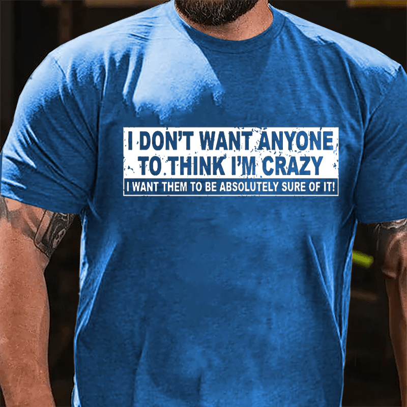 I Don't Want Anyone To Think I'm Crazy I Want Them To Be Absolutely Sure Of It Cotton T-shirt-Maturelion