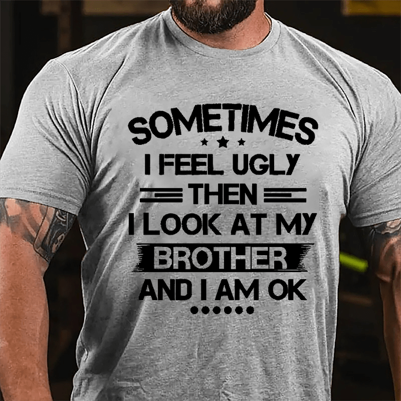 Sometimes I Feel Ugly Then I Look At My Brother And I Am OK Funny Cotton T-shirt-Maturelion