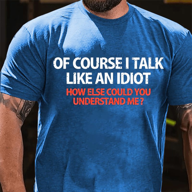 Of Course I Talk Like An Idiot How Else Could You Understand Me Cotton T-shirt-Maturelion