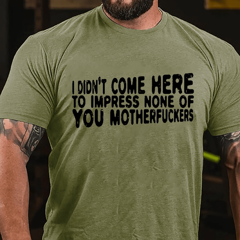 I Didn't Come Here To Impress None Of You Motherfuckers Cotton T-shirt-Maturelion