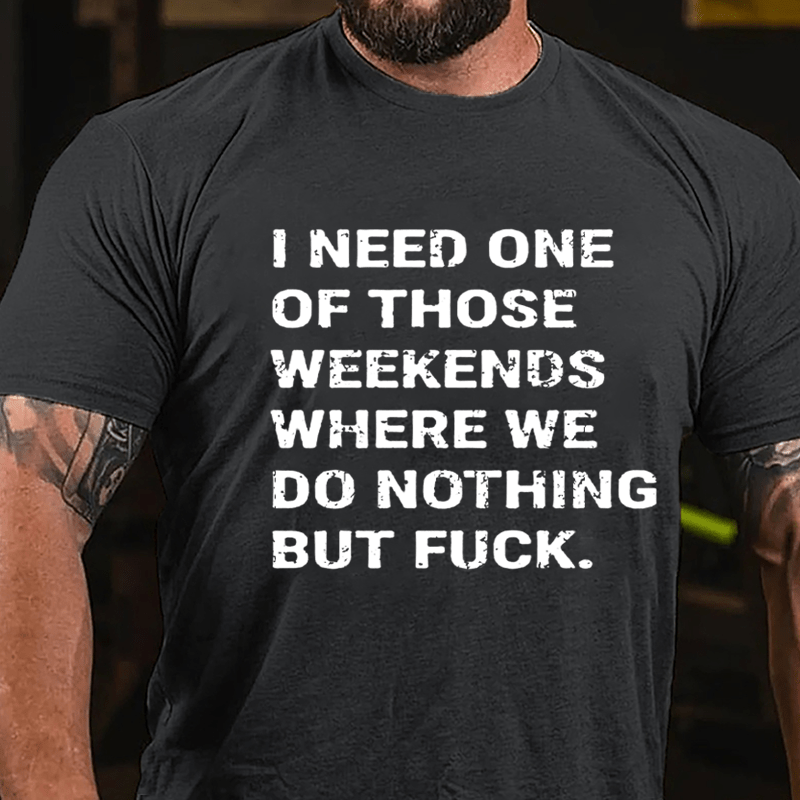 I Need One Of Those Weekends Where We Do Nothing But Fuck Cotton T-shirt-Maturelion